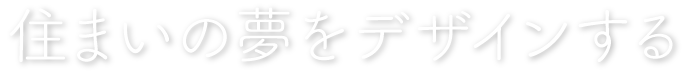 住まいの夢をデザインする